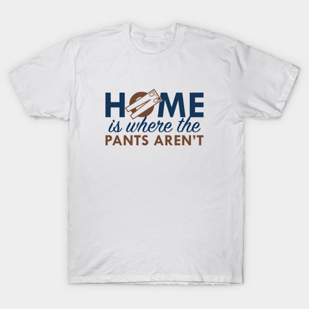 Home Is Where The Pants Aren't T-Shirt by VectorPlanet